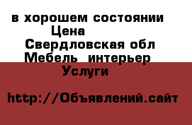 в хорошем состоянии › Цена ­ 6 000 - Свердловская обл. Мебель, интерьер » Услуги   